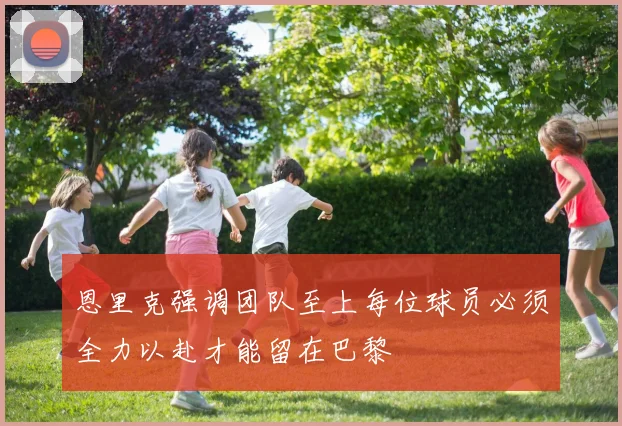 恩里克强调团队至上每位球员必须全力以赴才能留在巴黎