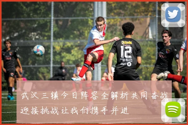 武汉三镇今日阵容全解析共同奋战迎接挑战让我们携手并进