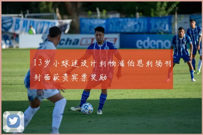 13岁小球迷设计利物浦伯恩利场刊封面获贵宾票奖励