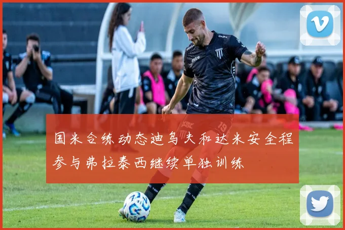 国米合练动态迪乌夫和达米安全程参与弗拉泰西继续单独训练