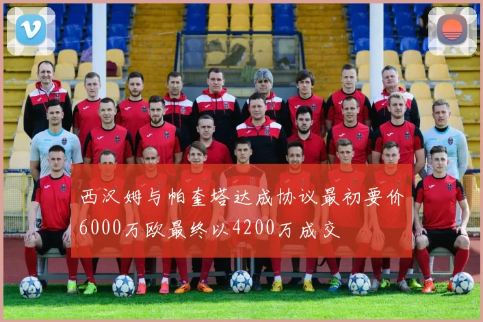 西汉姆与帕奎塔达成协议最初要价6000万欧最终以4200万成交