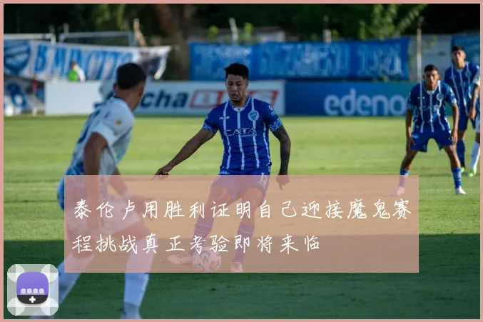 泰伦卢用胜利证明自己迎接魔鬼赛程挑战真正考验即将来临