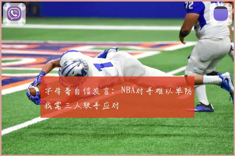 字母哥自信发言：NBA对手难以单防我需三人联手应对